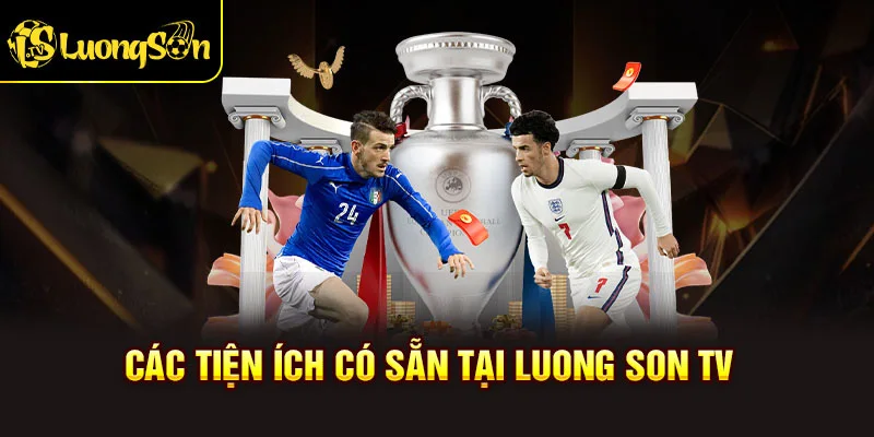 Điểm lại các tiện ích có sẵn để phục vụ trải nghiệm xem bóng đá tốt hơn tại Lương Sơn TV