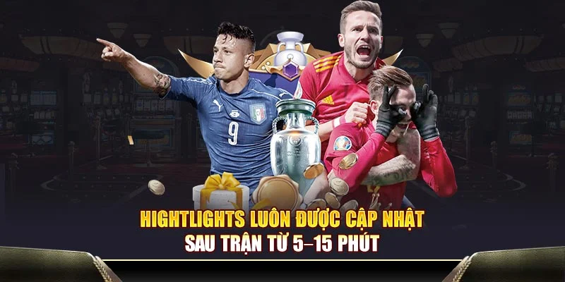 Hightlights luôn được cập nhật sau trận từ 5–15 phút